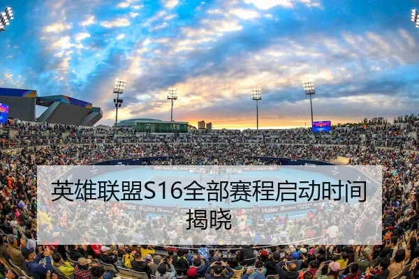英雄联盟S16全部赛程启动时间揭晓